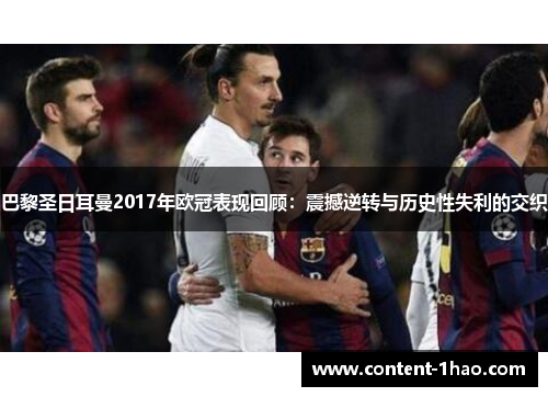 巴黎圣日耳曼2017年欧冠表现回顾:震撼逆转与历史性失利的交织 巴黎圣日耳曼2017年欧冠表现回顾:震撼逆转与历史性失利的交织