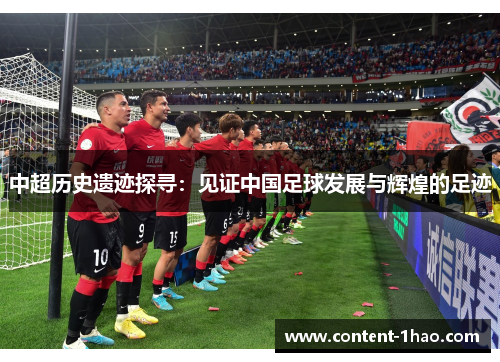 中超历史遗迹探寻：见证中国足球发展与辉煌的足迹