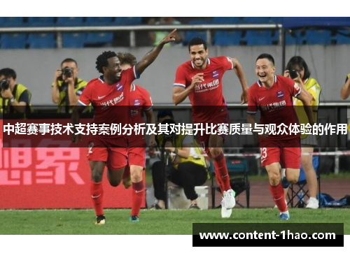 中超赛事技术支持案例分析及其对提升比赛质量与观众体验的作用 中超赛事技术支持案例分析及其对提升比赛质量与观众体验的作用