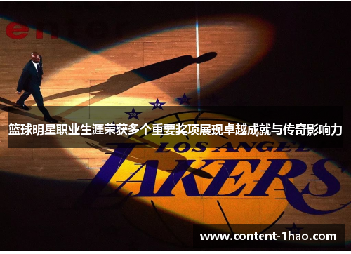 篮球明星职业生涯荣获多个重要奖项展现卓越成就与传奇影响力 篮球明星职业生涯荣获多个重要奖项展现卓越成就与传奇影响力