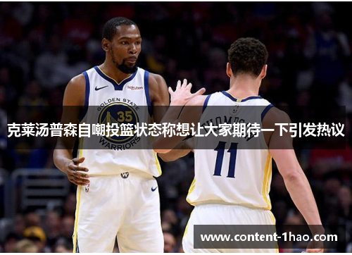 克莱汤普森自嘲投篮状态称想让大家期待一下引发热议 克莱汤普森自嘲投篮状态称想让大家期待一下引发热议