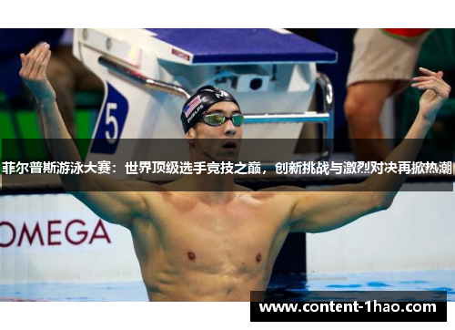 菲尔普斯游泳大赛:世界顶级选手竞技之巅,创新挑战与激烈对决再掀热潮 菲尔普斯游泳大赛:世界顶级选手竞技之巅,创新挑战与激烈对决再掀热潮