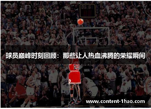 球员巅峰时刻回顾:那些让人热血沸腾的荣耀瞬间 球员巅峰时刻回顾:那些让人热血沸腾的荣耀瞬间