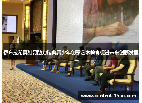 伊布拉希莫维奇助力瑞典青少年创意艺术教育促进未来创新发展 伊布拉希莫维奇助力瑞典青少年创意艺术教育促进未来创新发展