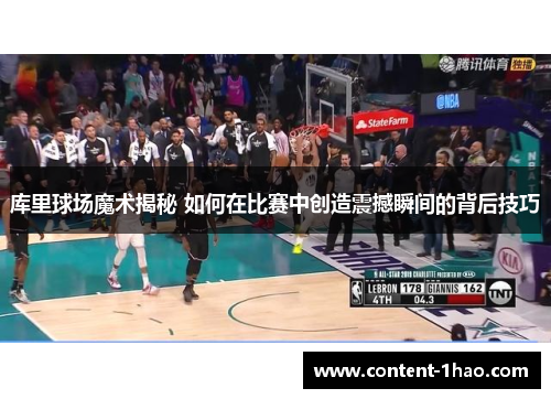 库里球场魔术揭秘 如何在比赛中创造震撼瞬间的背后技巧 库里球场魔术揭秘 如何在比赛中创造震撼瞬间的背后技巧