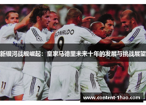 新银河战舰崛起：皇家马德里未来十年的发展与挑战展望