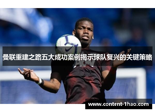 曼联重建之路五大成功案例揭示球队复兴的关键策略