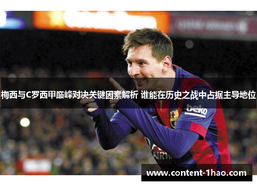 梅西与C罗西甲巅峰对决关键因素解析 谁能在历史之战中占据主导地位 梅西与C罗西甲巅峰对决关键因素解析 谁能在历史之战中占据主导地位