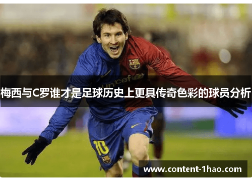 梅西与C罗谁才是足球历史上更具传奇色彩的球员分析 梅西与C罗谁才是足球历史上更具传奇色彩的球员分析