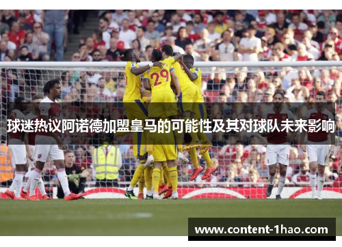 球迷热议阿诺德加盟皇马的可能性及其对球队未来影响 球迷热议阿诺德加盟皇马的可能性及其对球队未来影响
