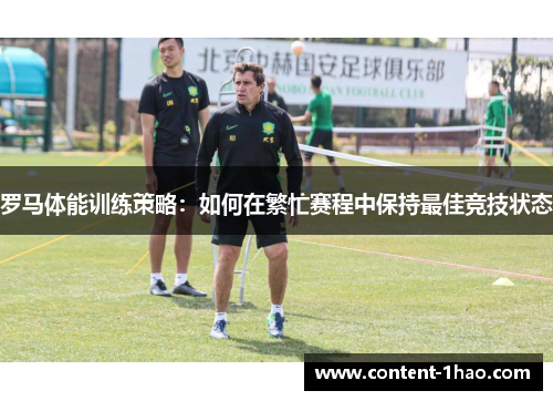 罗马体能训练策略:如何在繁忙赛程中保持最佳竞技状态 罗马体能训练策略:如何在繁忙赛程中保持最佳竞技状态