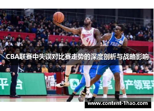 CBA联赛中失误对比赛走势的深度剖析与战略影响
