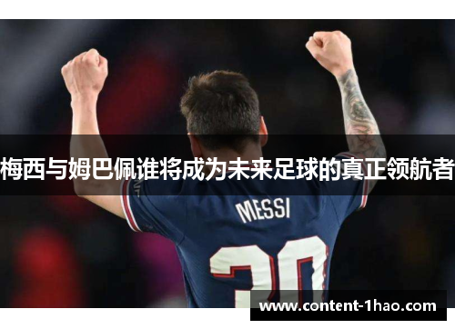 梅西与姆巴佩谁将成为未来足球的真正领航者 梅西与姆巴佩谁将成为未来足球的真正领航者