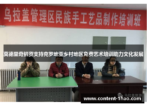 莫德里奇捐资支持克罗地亚乡村地区免费艺术培训助力文化发展 莫德里奇捐资支持克罗地亚乡村地区免费艺术培训助力文化发展