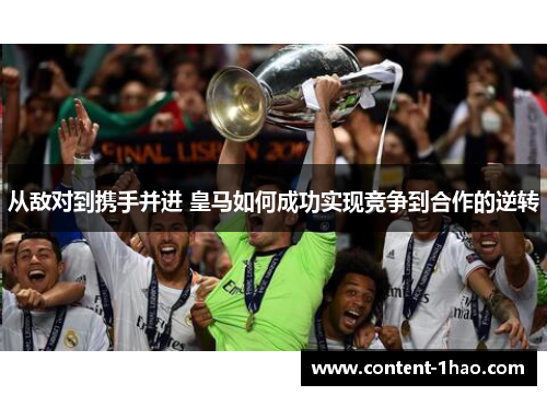 从敌对到携手并进 皇马如何成功实现竞争到合作的逆转 从敌对到携手并进 皇马如何成功实现竞争到合作的逆转