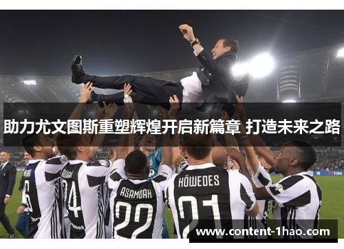 助力尤文图斯重塑辉煌开启新篇章 打造未来之路 助力尤文图斯重塑辉煌开启新篇章 打造未来之路