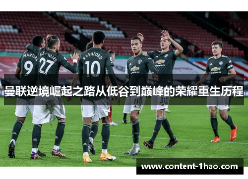 曼联逆境崛起之路从低谷到巅峰的荣耀重生历程 曼联逆境崛起之路从低谷到巅峰的荣耀重生历程