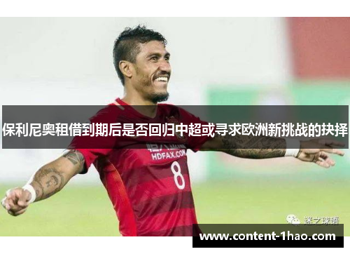 保利尼奥租借到期后是否回归中超或寻求欧洲新挑战的抉择 保利尼奥租借到期后是否回归中超或寻求欧洲新挑战的抉择