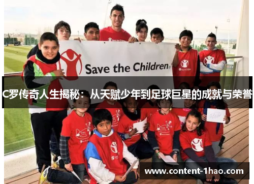 C罗传奇人生揭秘:从天赋少年到足球巨星的成就与荣誉 C罗传奇人生揭秘:从天赋少年到足球巨星的成就与荣誉