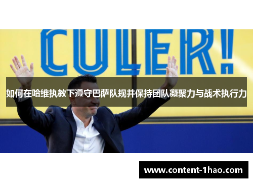 如何在哈维执教下遵守巴萨队规并保持团队凝聚力与战术执行力 如何在哈维执教下遵守巴萨队规并保持团队凝聚力与战术执行力