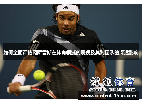 如何全面评估冈萨雷斯在体育领域的表现及其对团队的深远影响 如何全面评估冈萨雷斯在体育领域的表现及其对团队的深远影响