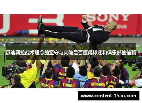 瓜迪奥拉战术理念的坚守与突破是否值得球迷和俱乐部的信赖 瓜迪奥拉战术理念的坚守与突破是否值得球迷和俱乐部的信赖