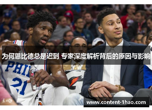 为何恩比德总是迟到 专家深度解析背后的原因与影响 为何恩比德总是迟到 专家深度解析背后的原因与影响