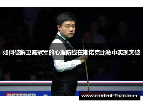 如何破解卫冕冠军的心理防线在斯诺克比赛中实现突破 如何破解卫冕冠军的心理防线在斯诺克比赛中实现突破