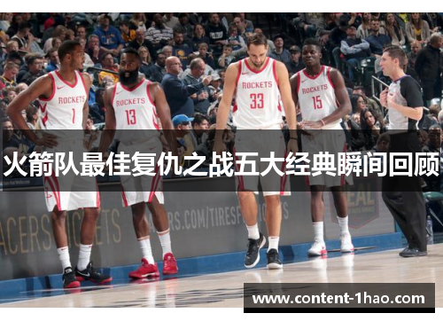 火箭队最佳复仇之战五大经典瞬间回顾 火箭队最佳复仇之战五大经典瞬间回顾