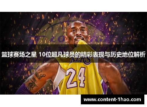 篮球赛场之星 10位超凡球员的精彩表现与历史地位解析 篮球赛场之星 10位超凡球员的精彩表现与历史地位解析