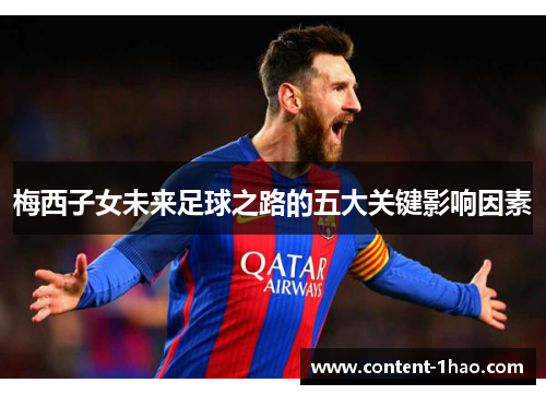 梅西子女未来足球之路的五大关键影响因素 梅西子女未来足球之路的五大关键影响因素