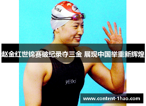 赵金红世锦赛破纪录夺三金 展现中国举重新辉煌 赵金红世锦赛破纪录夺三金 展现中国举重新辉煌