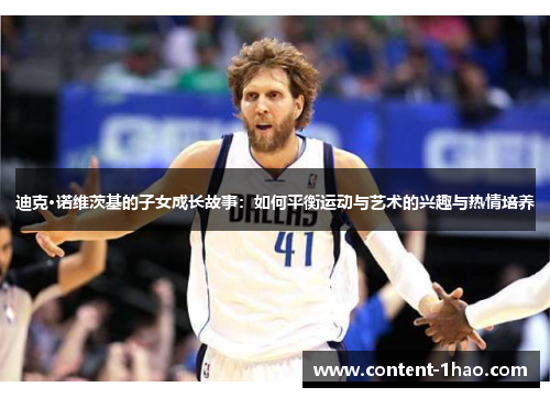 迪克·诺维茨基的子女成长故事:如何平衡运动与艺术的兴趣与热情培养 迪克·诺维茨基的子女成长故事:如何平衡运动与艺术的兴趣与热情培养