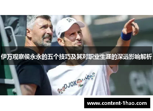 伊万观察侯永永的五个技巧及其对职业生涯的深远影响解析 伊万观察侯永永的五个技巧及其对职业生涯的深远影响解析