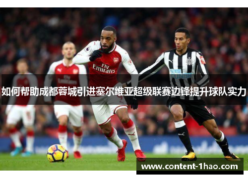 如何帮助成都蓉城引进塞尔维亚超级联赛边锋提升球队实力 如何帮助成都蓉城引进塞尔维亚超级联赛边锋提升球队实力