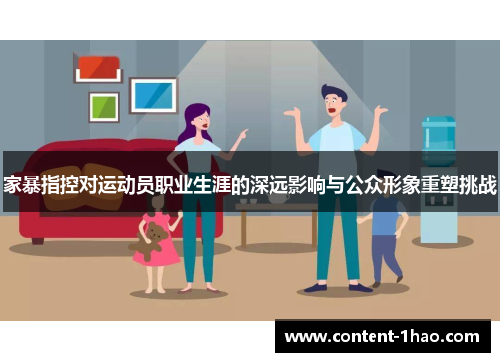 家暴指控对运动员职业生涯的深远影响与公众形象重塑挑战 家暴指控对运动员职业生涯的深远影响与公众形象重塑挑战