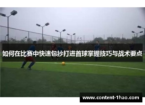 如何在比赛中快速包抄打进首球掌握技巧与战术要点 如何在比赛中快速包抄打进首球掌握技巧与战术要点