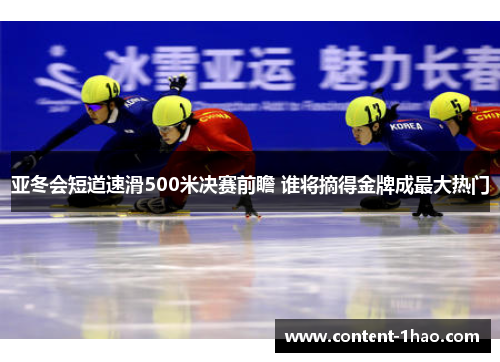 亚冬会短道速滑500米决赛前瞻 谁将摘得金牌成最大热门 亚冬会短道速滑500米决赛前瞻 谁将摘得金牌成最大热门