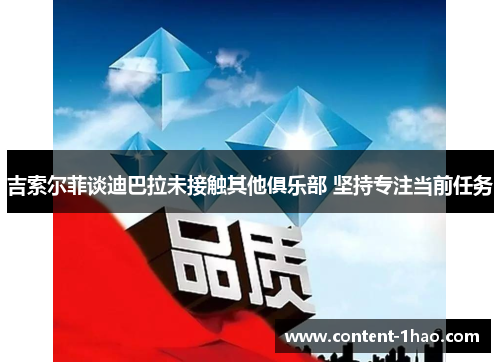 吉索尔菲谈迪巴拉未接触其他俱乐部 坚持专注当前任务 吉索尔菲谈迪巴拉未接触其他俱乐部 坚持专注当前任务