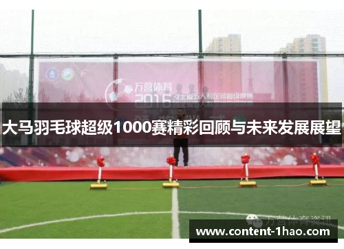 大马羽毛球超级1000赛精彩回顾与未来发展展望 大马羽毛球超级1000赛精彩回顾与未来发展展望