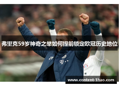 弗里克59岁神奇之举如何提前锁定欧冠历史地位 弗里克59岁神奇之举如何提前锁定欧冠历史地位