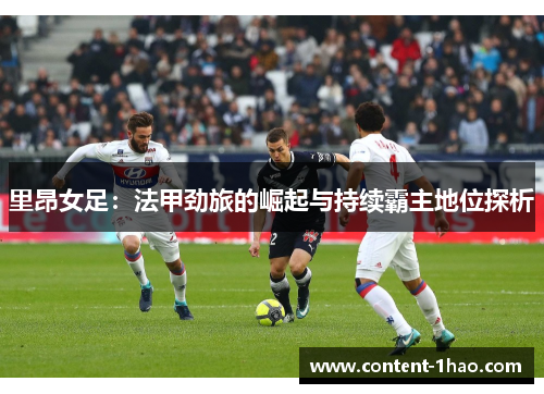 里昂女足:法甲劲旅的崛起与持续霸主地位探析 里昂女足:法甲劲旅的崛起与持续霸主地位探析