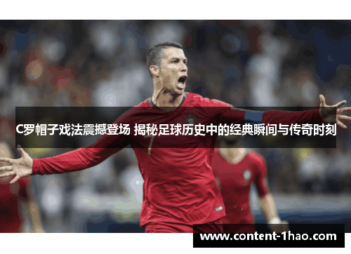 C罗帽子戏法震撼登场 揭秘足球历史中的经典瞬间与传奇时刻 C罗帽子戏法震撼登场 揭秘足球历史中的经典瞬间与传奇时刻