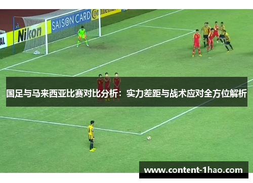 国足与马来西亚比赛对比分析:实力差距与战术应对全方位解析 国足与马来西亚比赛对比分析:实力差距与战术应对全方位解析