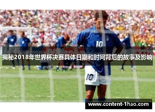 揭秘2018年世界杯决赛具体日期和时间背后的故事及影响 揭秘2018年世界杯决赛具体日期和时间背后的故事及影响
