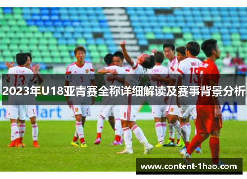 2023年U18亚青赛全称详细解读及赛事背景分析 2023年U18亚青赛全称详细解读及赛事背景分析