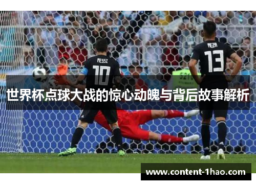 世界杯点球大战的惊心动魄与背后故事解析 世界杯点球大战的惊心动魄与背后故事解析