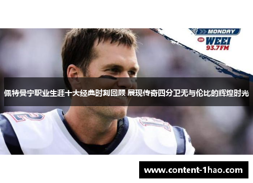 佩特曼宁职业生涯十大经典时刻回顾 展现传奇四分卫无与伦比的辉煌时光 佩特曼宁职业生涯十大经典时刻回顾 展现传奇四分卫无与伦比的辉煌时光