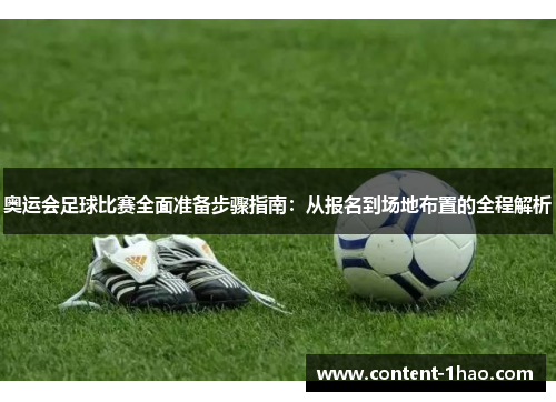 奥运会足球比赛全面准备步骤指南:从报名到场地布置的全程解析 奥运会足球比赛全面准备步骤指南:从报名到场地布置的全程解析