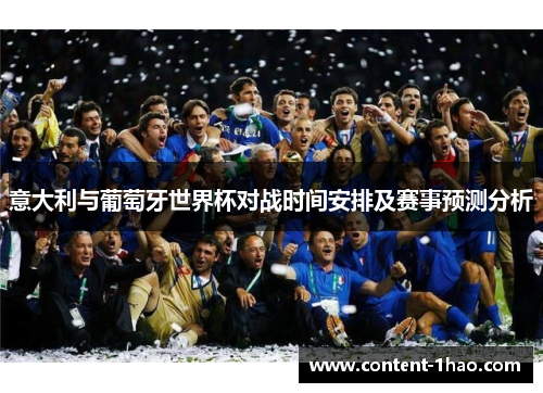 意大利与葡萄牙世界杯对战时间安排及赛事预测分析 意大利与葡萄牙世界杯对战时间安排及赛事预测分析